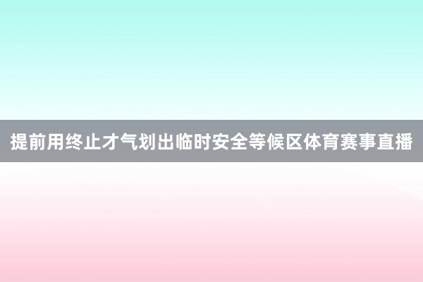 提前用终止才气划出临时安全等候区体育赛事直播