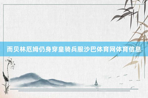 而贝林厄姆仍身穿皇骑兵服沙巴体育网体育信息