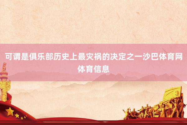 可谓是俱乐部历史上最灾祸的决定之一沙巴体育网体育信息