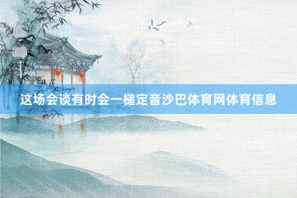 这场会谈有时会一槌定音沙巴体育网体育信息