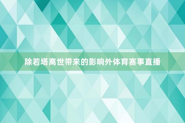除若塔离世带来的影响外体育赛事直播