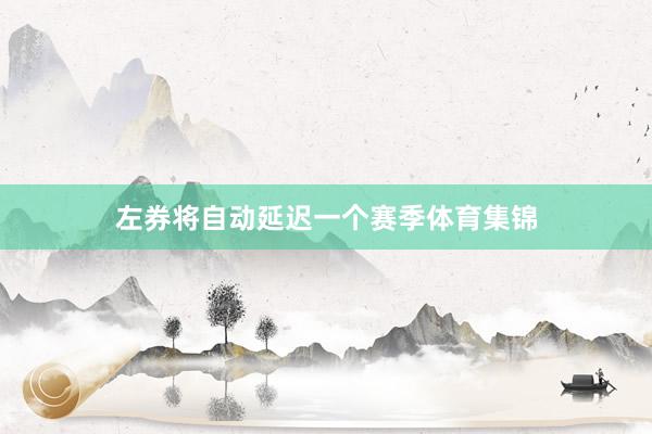 左券将自动延迟一个赛季体育集锦