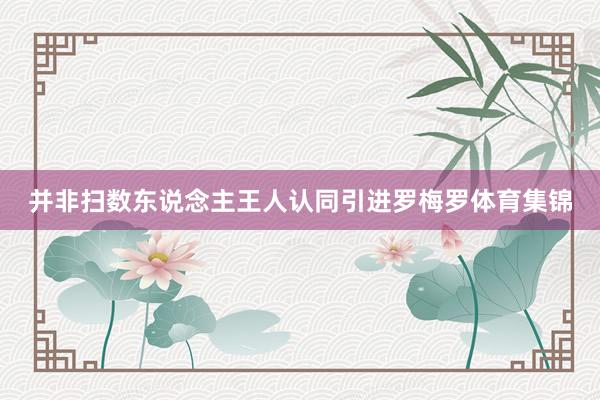 并非扫数东说念主王人认同引进罗梅罗体育集锦