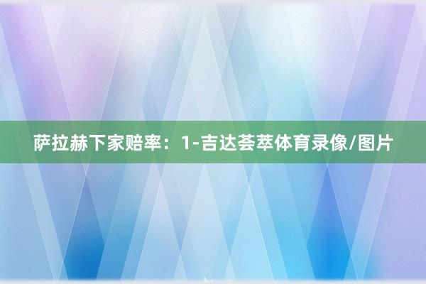 萨拉赫下家赔率：1-吉达荟萃体育录像/图片