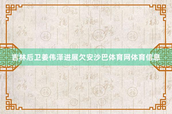 吉林后卫姜伟泽进展欠安沙巴体育网体育信息