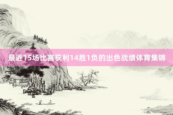 最近15场比赛获利14胜1负的出色战绩体育集锦