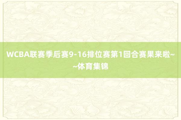WCBA联赛季后赛9-16排位赛第1回合赛果来啦~~体育集锦