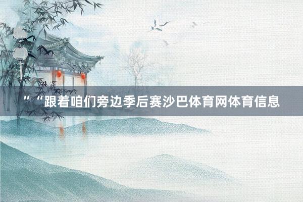 ”“跟着咱们旁边季后赛沙巴体育网体育信息