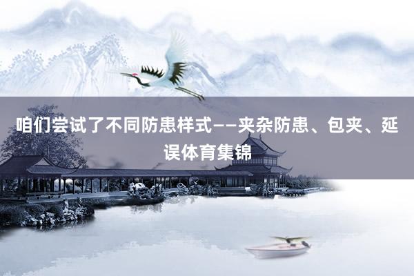 咱们尝试了不同防患样式——夹杂防患、包夹、延误体育集锦