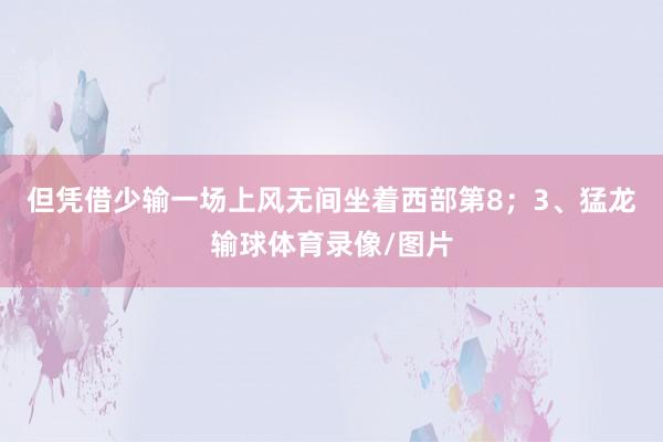 但凭借少输一场上风无间坐着西部第8；3、猛龙输球体育录像/图片