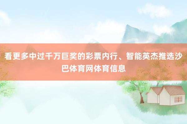 看更多中过千万巨奖的彩票内行、智能英杰推选沙巴体育网体育信息