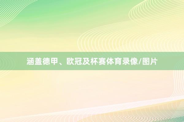 涵盖德甲、欧冠及杯赛体育录像/图片