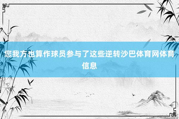 您我方也算作球员参与了这些逆转沙巴体育网体育信息