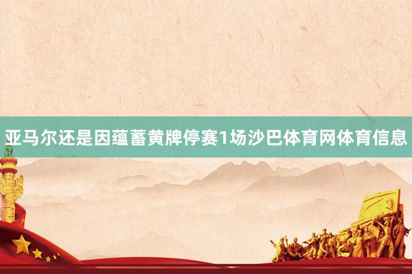亚马尔还是因蕴蓄黄牌停赛1场沙巴体育网体育信息