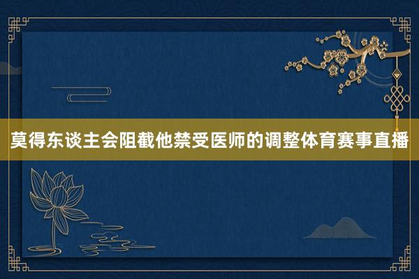 莫得东谈主会阻截他禁受医师的调整体育赛事直播