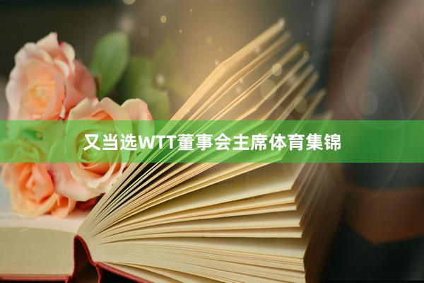 又当选WTT董事会主席体育集锦