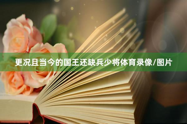 更况且当今的国王还缺兵少将体育录像/图片
