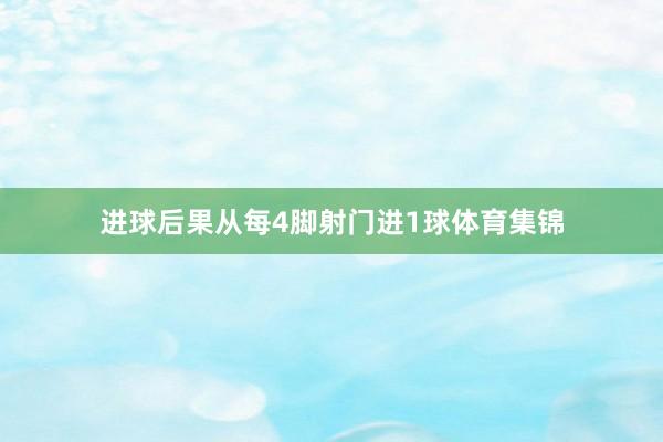 进球后果从每4脚射门进1球体育集锦