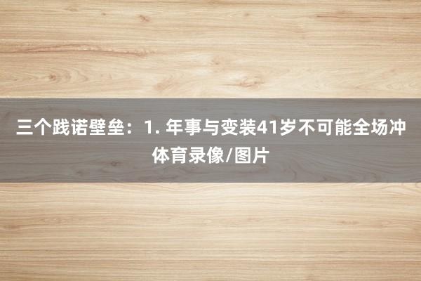 三个践诺壁垒：1. 年事与变装41岁不可能全场冲体育录像/图片