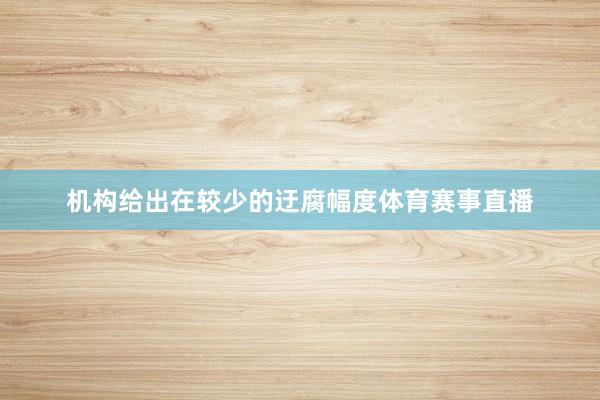 机构给出在较少的迂腐幅度体育赛事直播