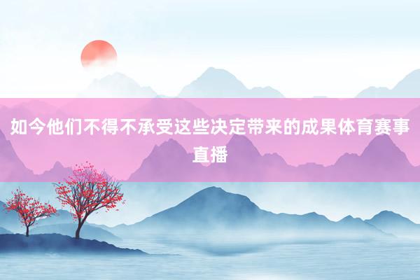 如今他们不得不承受这些决定带来的成果体育赛事直播