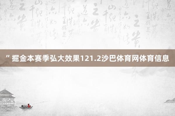 ”掘金本赛季弘大效果121.2沙巴体育网体育信息