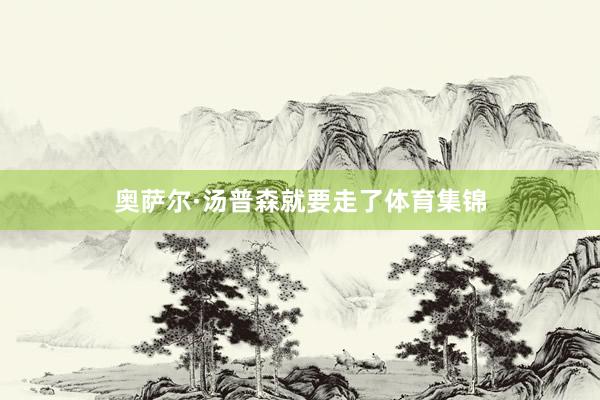 奥萨尔·汤普森就要走了体育集锦