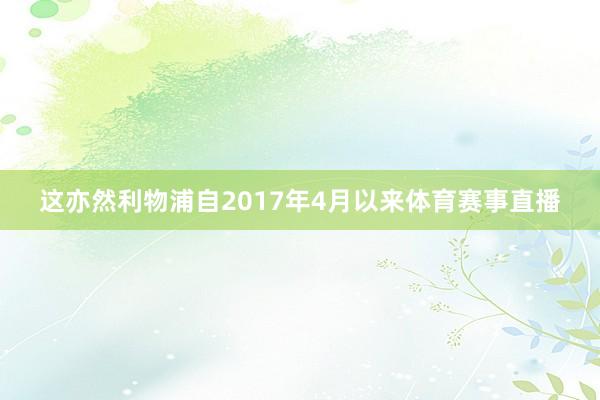 这亦然利物浦自2017年4月以来体育赛事直播