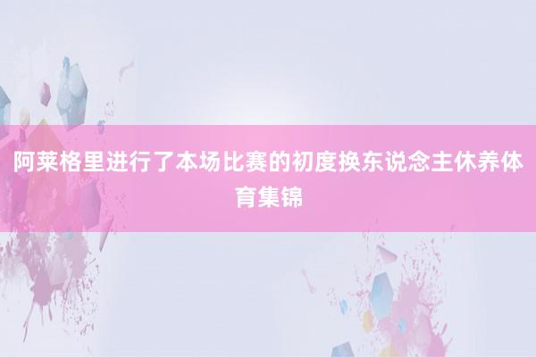 阿莱格里进行了本场比赛的初度换东说念主休养体育集锦