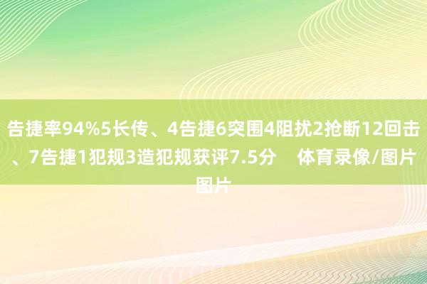 告捷率94%5长传、4告捷6突围4阻扰2抢断12回击、7告捷1犯规3造犯规获评7.5分    体育录像/图片