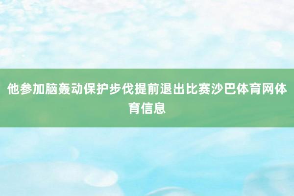 他参加脑轰动保护步伐提前退出比赛沙巴体育网体育信息