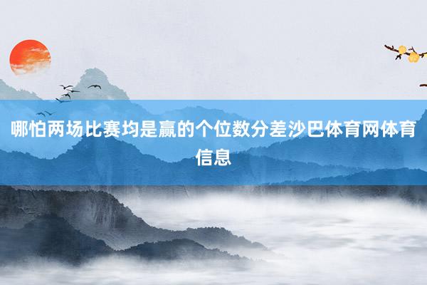 哪怕两场比赛均是赢的个位数分差沙巴体育网体育信息