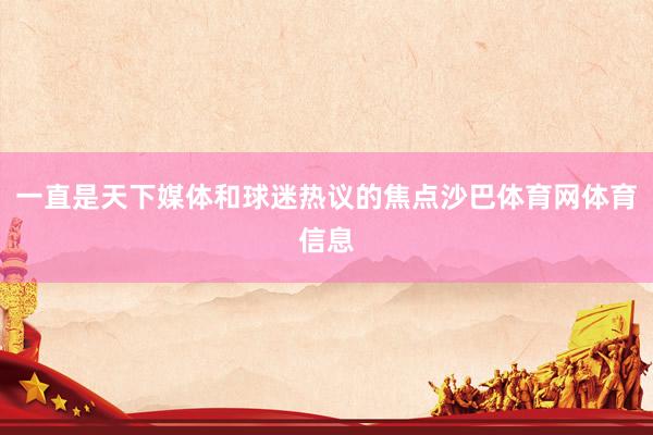 一直是天下媒体和球迷热议的焦点沙巴体育网体育信息