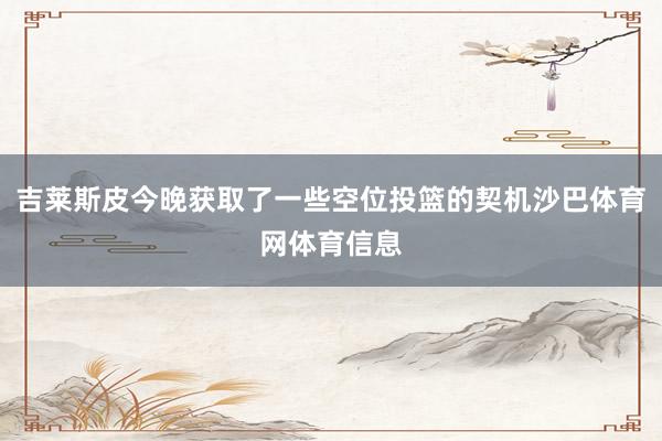 吉莱斯皮今晚获取了一些空位投篮的契机沙巴体育网体育信息