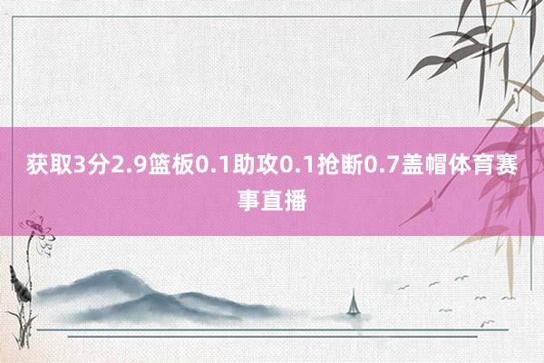 获取3分2.9篮板0.1助攻0.1抢断0.7盖帽体育赛事直播