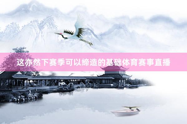 这亦然下赛季可以缔造的基础体育赛事直播