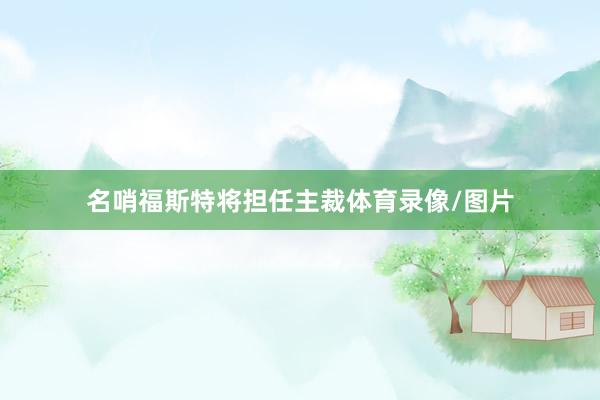 名哨福斯特将担任主裁体育录像/图片
