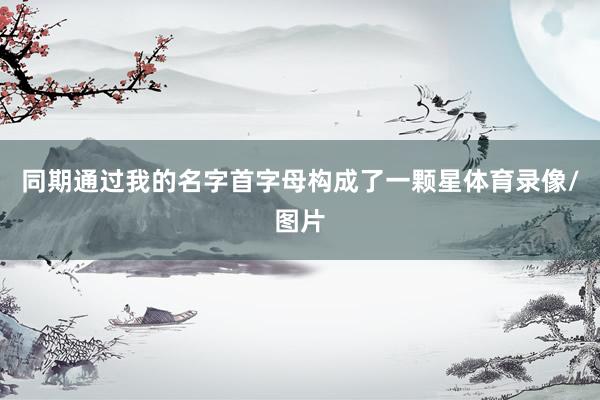 同期通过我的名字首字母构成了一颗星体育录像/图片