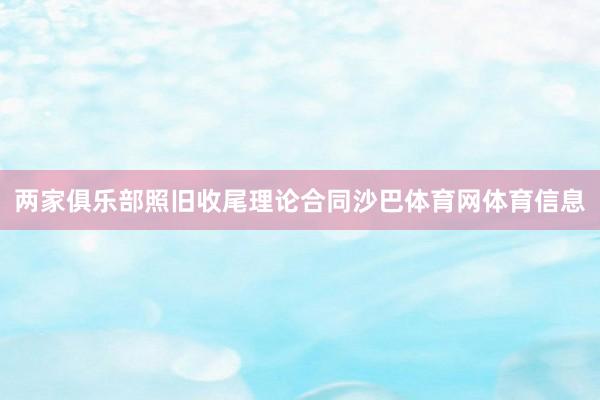 两家俱乐部照旧收尾理论合同沙巴体育网体育信息