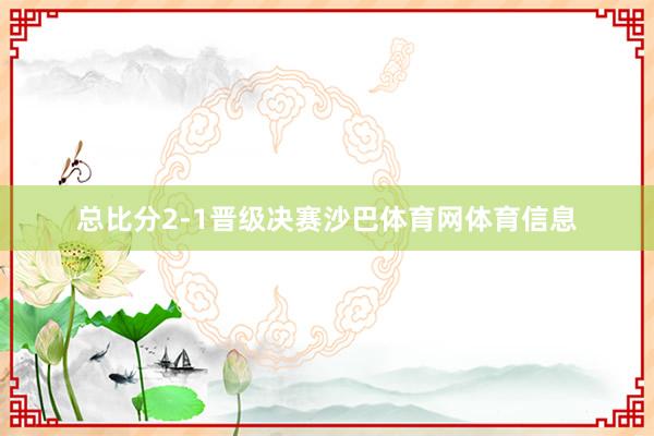 总比分2-1晋级决赛沙巴体育网体育信息