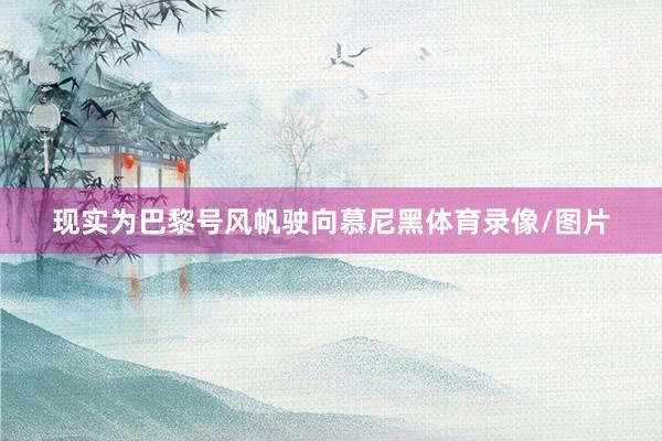 现实为巴黎号风帆驶向慕尼黑体育录像/图片
