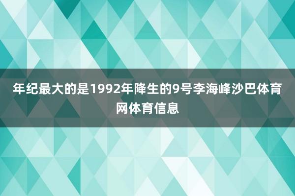 年纪最大的是1992年降生的9号李海峰沙巴体育网体育信息