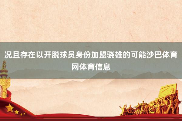 况且存在以开脱球员身份加盟骁雄的可能沙巴体育网体育信息