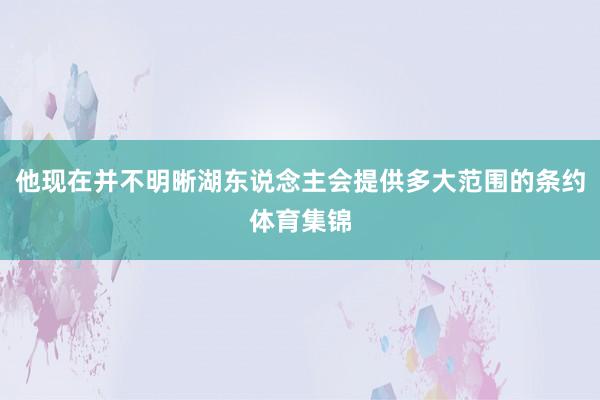 他现在并不明晰湖东说念主会提供多大范围的条约体育集锦