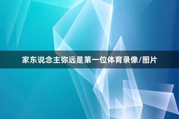 家东说念主弥远是第一位体育录像/图片