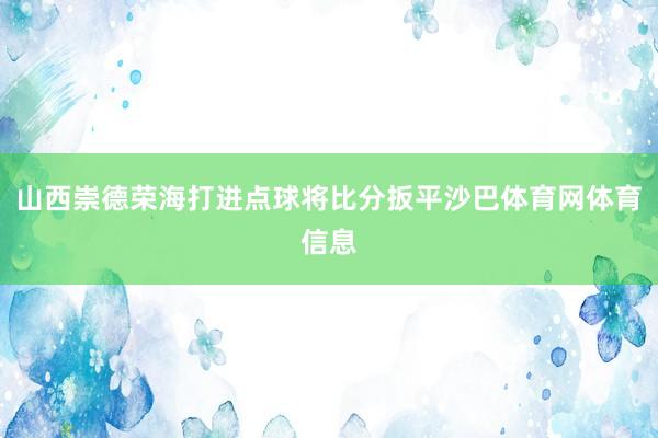 山西崇德荣海打进点球将比分扳平沙巴体育网体育信息