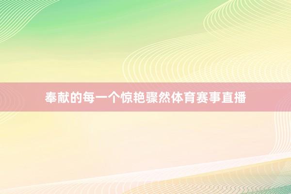 奉献的每一个惊艳骤然体育赛事直播