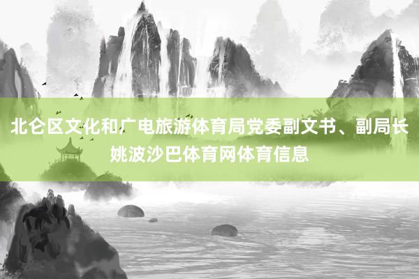 北仑区文化和广电旅游体育局党委副文书、副局长姚波沙巴体育网体育信息