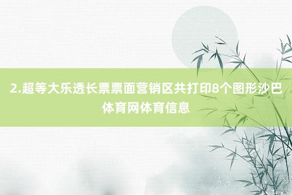 2.超等大乐透长票票面营销区共打印8个图形沙巴体育网体育信息