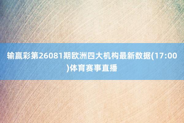 输赢彩第26081期欧洲四大机构最新数据(17:00)体育赛事直播